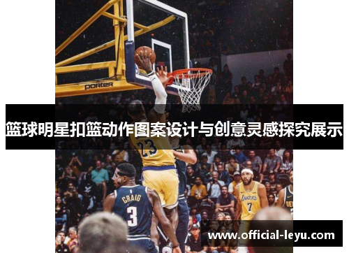 篮球明星扣篮动作图案设计与创意灵感探究展示